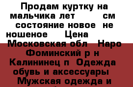 Продам куртку на мальчика лет 10-(140см),состояние новое (не ношеное)  › Цена ­ 3 000 - Московская обл., Наро-Фоминский р-н, Калининец п. Одежда, обувь и аксессуары » Мужская одежда и обувь   